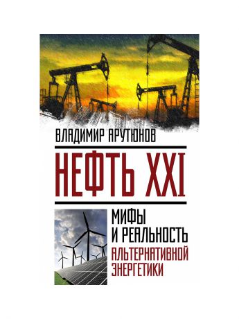 Эксмо Нефть XXI. Мифы и реальность альтернативной энергетики
