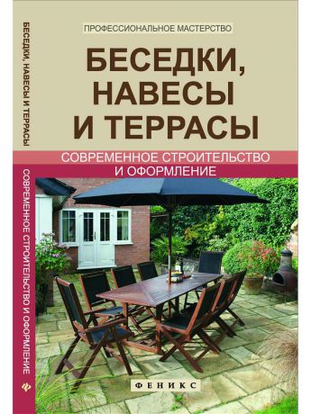 Книги Феникс Беседки, навесы и террасы: современное строительство и оформление