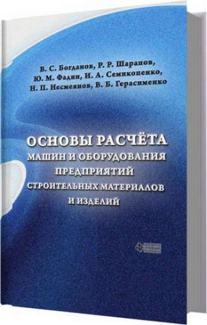 Богданов В.С. Основы расчёта машин и оборудования предприятий строительных материалов и изделий