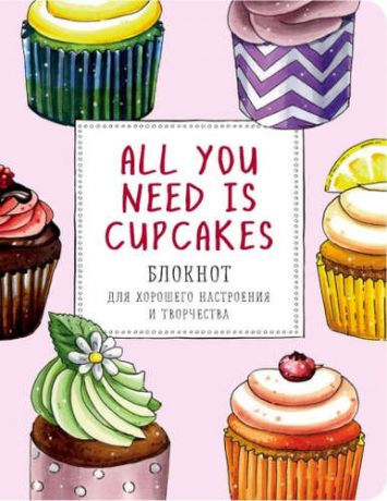 Добрые блокноты. All You Need is Cupcakes. Блокнот для хорошего настроения и творчества