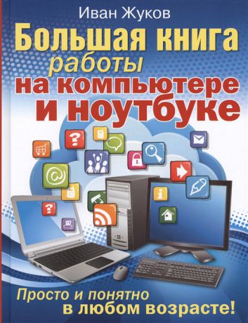 Жуков И. Большая книга обучения на компьютере и ноутбуке Просто и понятно в любом возрасте