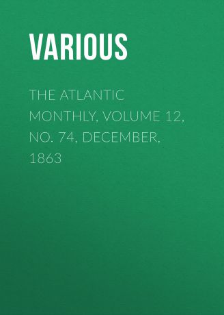Various The Atlantic Monthly, Volume 12, No. 74, December, 1863