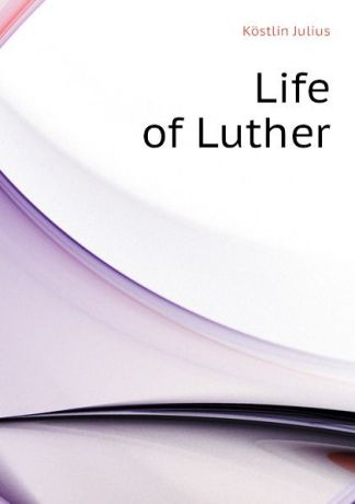 Köstlin Julius Life of Luther