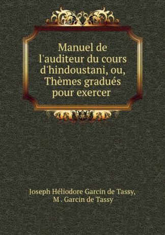 Joseph Héliodore Garcin de Tassy Manuel de l.auditeur du cours d.hindoustani. ou, Themes gradues