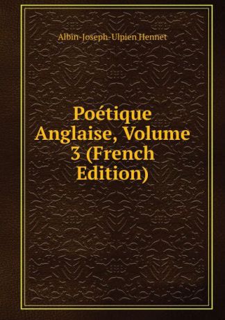 Albin-Joseph-Ulpien Hennet Poetique Anglaise, Volume 3 (French Edition)