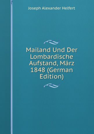 Joseph Alexander Helfert Mailand Und Der Lombardische Aufstand, Marz 1848 (German Edition)