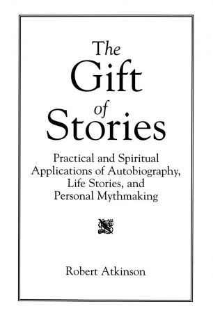 Robert Atkinson The Gift of Stories. Practical and Spiritual Applications of Autobiography, Life Stories, and Personal Mythmaking