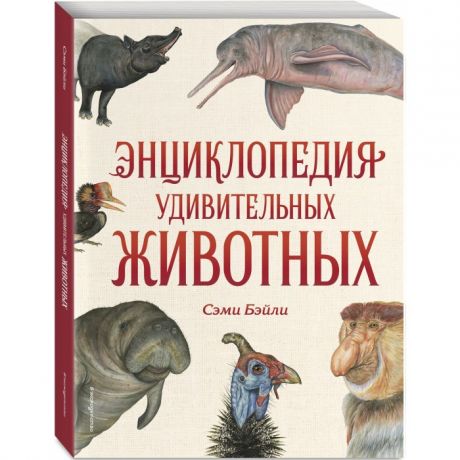 Энциклопедии Эксмо С. Бейли Энциклопедия удивительных животных
