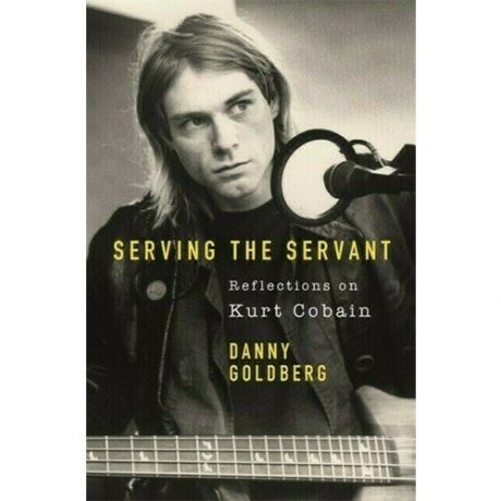 Danny Goldberg. Serving the Servant. Remembering Kurt Cobain