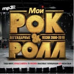 Сборник. Мой Рок&Ролл. Легендарные песни 2000–2010