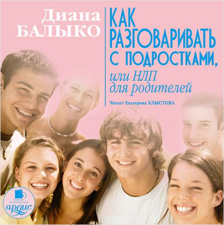 Балыко Диана Как разговаривать с подростками, или НЛП для родителей (Цифровая версия)