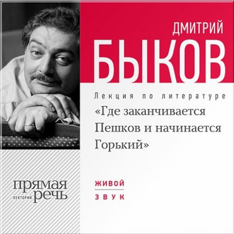 Быков Дмитрий «Где заканчивается Пешков и начинается Горький». Лекция по литературе (Цифровая версия)