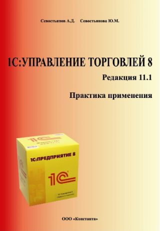 Севостьянов А.Д., Севостьянова Ю.М. 1С:Управление торговлей 8. Редакция 11.1. Практика применения