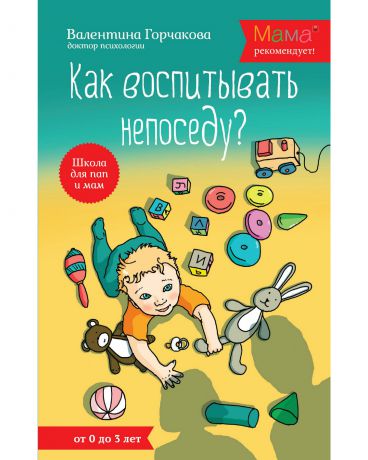 Эксмо Как воспитывать непоседу? От рождения до 3 лет Горчакова В. Г.