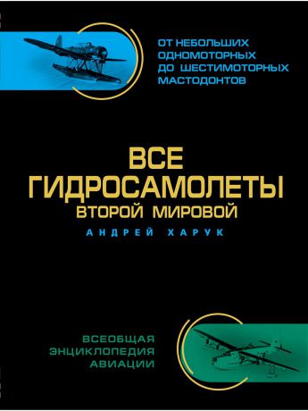 Эксмо Все гидросамолеты Второй Мировой. Иллюстрированная цветная энциклопедия