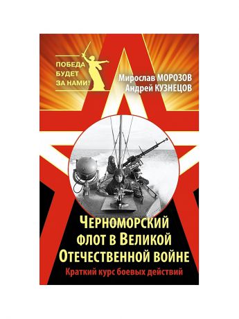 Эксмо Черноморский флот в Великой Отечественной войне. Краткий курс боевых действий