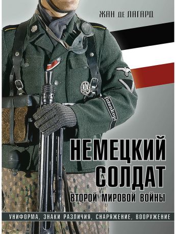 Эксмо Немецкий солдат Второй мировой войны. Униформа, знаки различия, снаряжение и вооружение