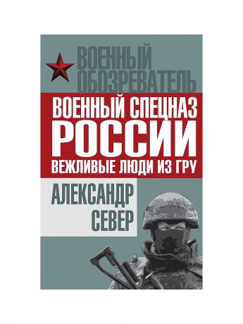 Эксмо Военный спецназ России: вежливые люди из ГРУ