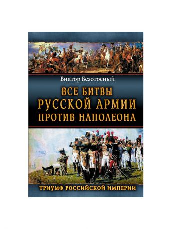 Эксмо Все битвы русской армии против Наполеона. Триумф Российской Империи