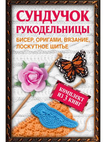 Издательство АСТ Сундучок рукодельницы: бисер, вязание, лоскутное шитье, оригами