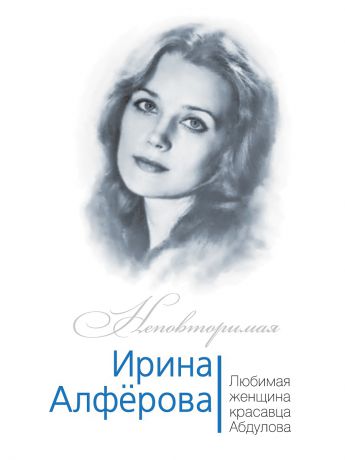 Эксмо Ирина Алферова. Любимая женщина Александра Абдулова