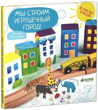 Мы строим игрушечный город!/Макурова Т., 
CLEVER