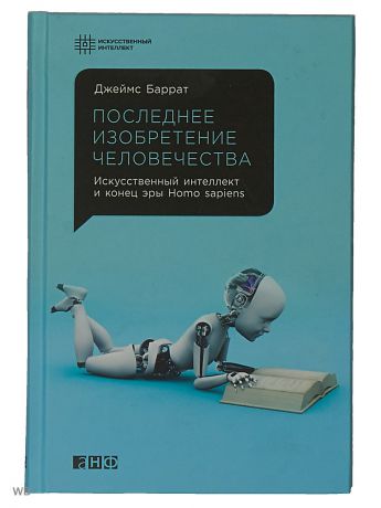 Книги Альпина нон-фикшн Последнее изобретение человечества: Искусственный интеллект и конец эры Homo sapiens