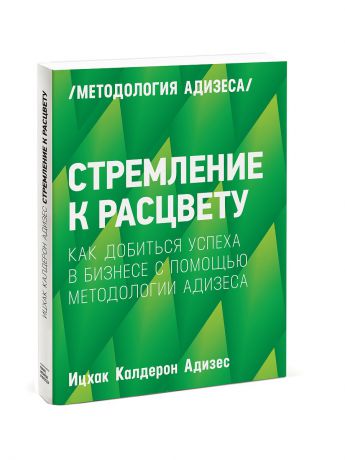 Книги Издательство Манн, Иванов и Фербер Стремление к расцвету. Как добиться успеха в бизнесе с помощью методологии Адизеса