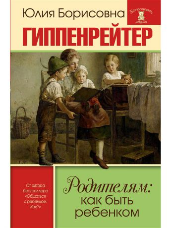 Книги Издательство АСТ Родителям: как быть ребенком