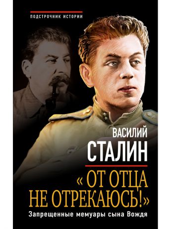 Книги Эксмо От отца не отрекаюсь! Запрещенные мемуары сына Вождя