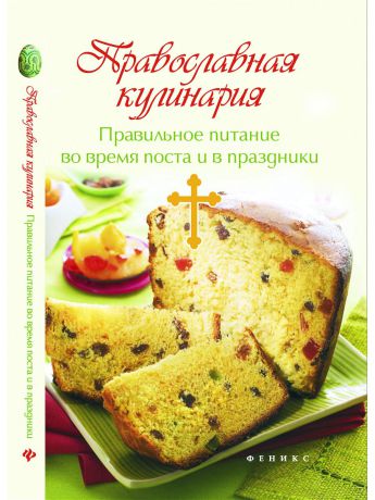 Книги Феникс Православная кулинария: правильное питание во время поста и в праздники