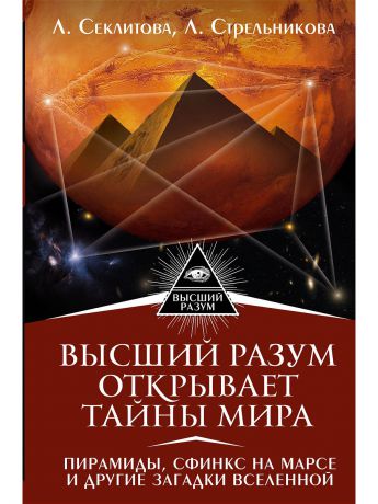 Книги Издательство АСТ Высший Разум открывает тайны мира. Пирамиды, сфинкс на Марсе и другие загадки Вселенной