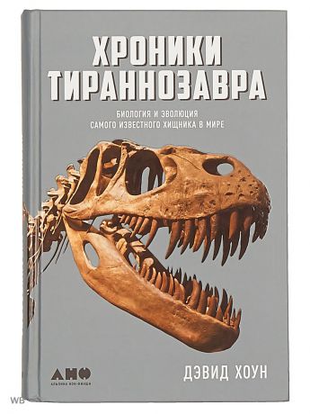 Книги Альпина нон-фикшн Хроники тираннозавра: Биология и эволюция самого известного хищника в мире