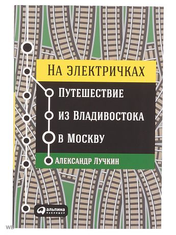 Книги Альпина Паблишер На электричках: Путешествие из Владивостока в Москву