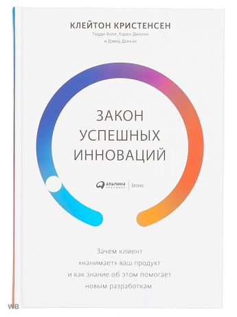 Книги Альпина Паблишер Закон успешных инноваций: Зачем клиент "нанимает" ваш продукт и как знание об этом помогает новым ра