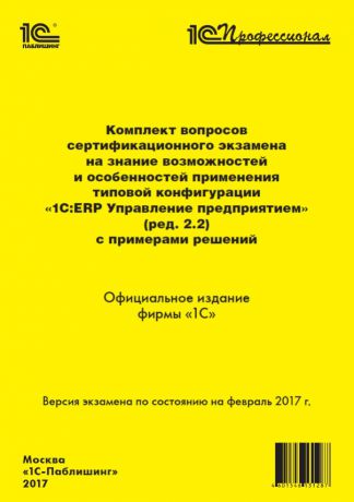 Комплект вопросов сертификационного экзамена на знание возможностей и особенностей применения типовой конфигурации «1С:ERP Управление предприятием» (ред. 2.2) с примерами решений (Цифровая версия)