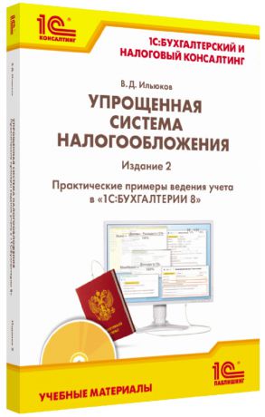 Владимир Дмитриевич Ильюков Упрощенная система налогообложения. Практические примеры ведения учета в «1С:Бухгалтерии 8». Издание 2