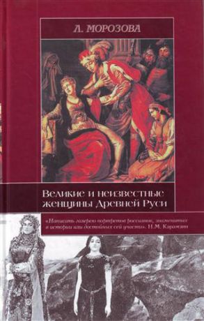 Морозова Л.Е. Великие и неизвестные женщины Древней Руси