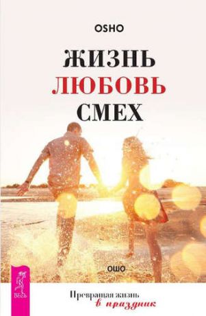 Ошо, Жизнь. Любовь. Смех. Превращая жизнь в праздник