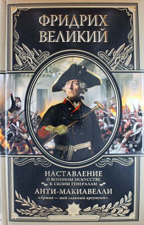 Фридрих Великий Наставление о военном искусстве к своим генералам. Анти-Макиавелли