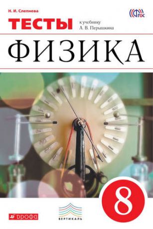 Слепнева Н.И. Физика. 8 класс : тесты к учебнику А.В. Перышкина. ФГОС / 2-е изд., стереотип.