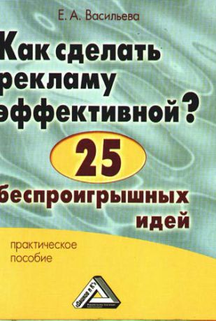 Васильева Е.А. Как сделать рекламу эффективной? 25 беспроигрышных идей: Практическое пособие