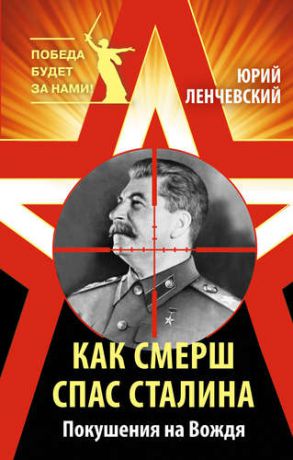 Ленчевский Ю. Как СМЕРШ спас Сталина. Покушения на Вождя