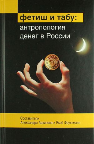 Архипова А.С.,сост. Фетиш и табу: Антропология денег в России