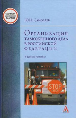 Самолаев Ю.Н. Организация таможенного дела в Российской Федерации : учебное пособие