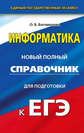 Богомолова, Ольга Борисовна Информатика : Новый полный справочник для подготовки к ЕГЭ