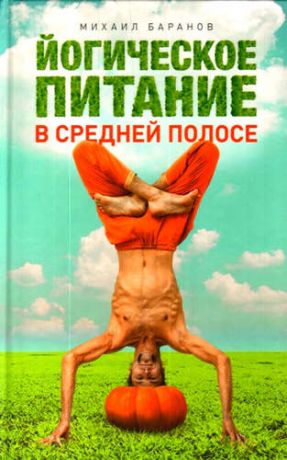 Баранов, Михаил Йогическое питание в средней полосе. Принципы аюрведы в практике йоги