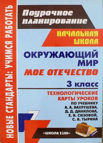 Черноиванова А., авт.-сост. Окружающий мир. 3 класс. Мое Отечество: технологические карты уроков по учебнику А.А. Вахрушева, Д.Д.Данилова, Е.В.Сизовой, С.В.Тырина