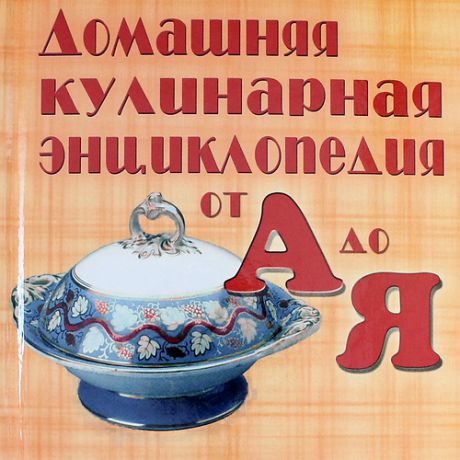 Чернышова Т., сост. Домашняя кулинарная энциклопедия от А до Я