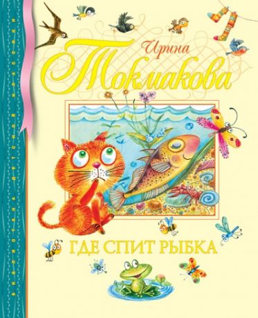 Токмакова И. Где спит рыбка Стихи и сказки
